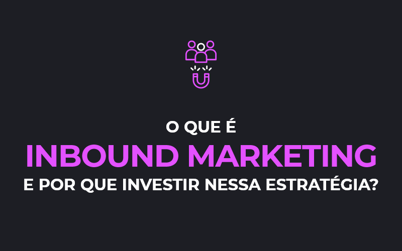 O que é Inbound Marketing e por que investir nessa estratégia?