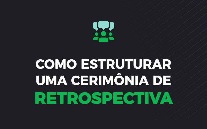 Como estruturar uma cerimônia de retrospectiva