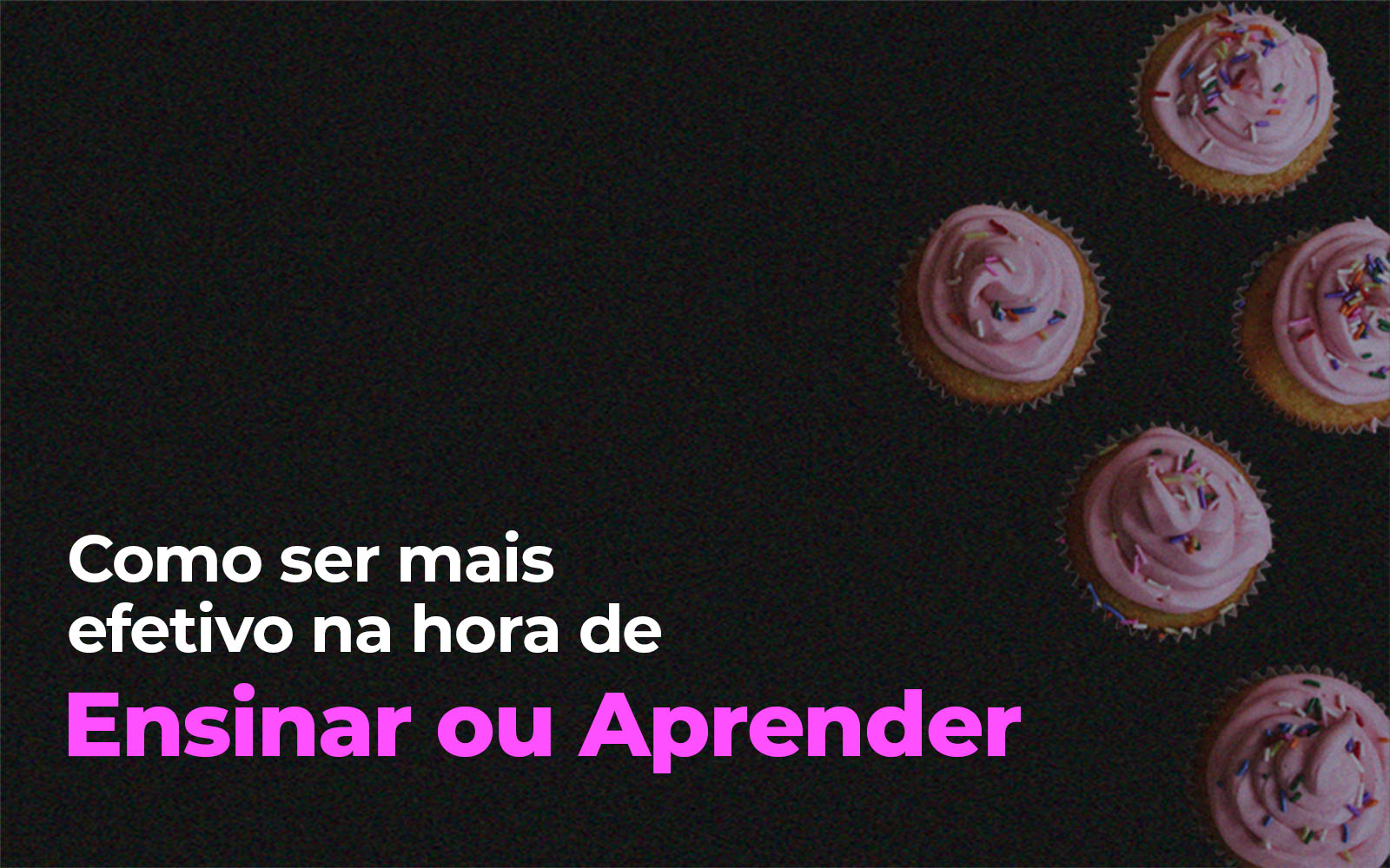 Como ser mais efetivo na hora de ensinar ou aprender